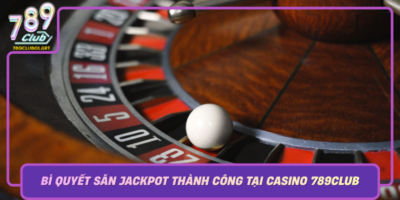 Bi Quyet San Jackpot Thanh Cong Tai Casino 789Club
