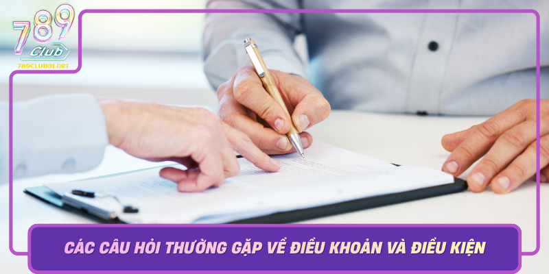 Cac Cau Hoi Thuong Gap Ve Dieu Khoan Va Dieu Kien Cua 789Club