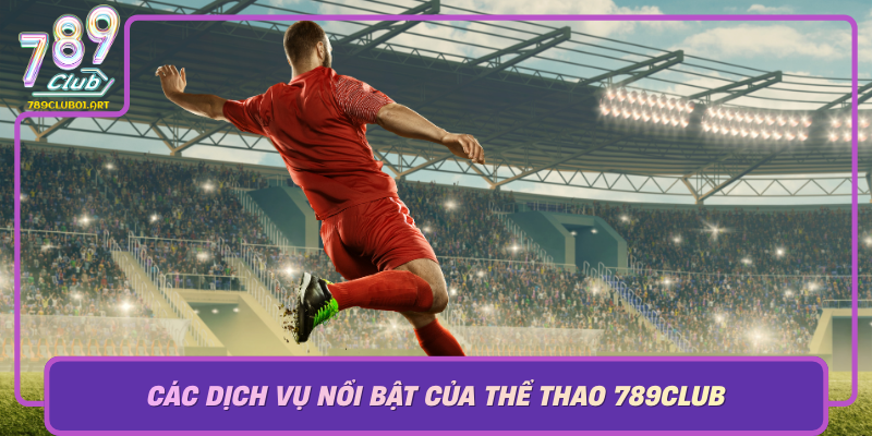 Cac Dich Vu Noi Bat Cua The Thao 789Club