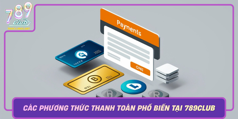 Cac Phuong Thuc Thanh Toan Pho Bien Tai 789Club Va Uu Diem Cua Chung