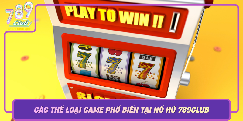 Cac The Loai Game Pho Bien Tai No Hu 789Club Tim Hieu De Chien Thang