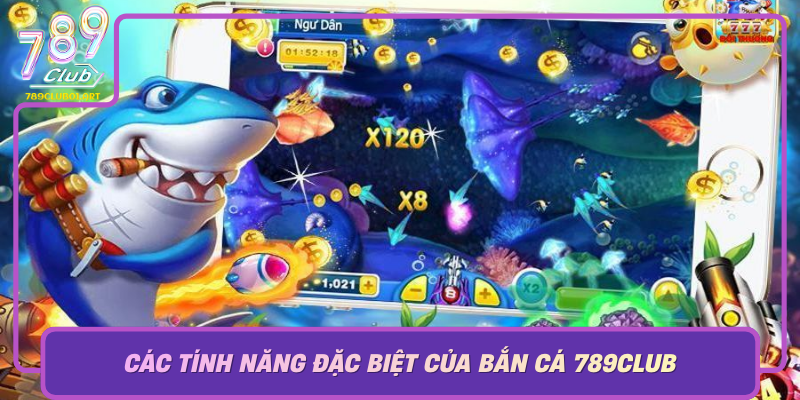 Cac Tinh Nang Dac Biet Cua Ban Ca 789Club Kham Pha Cac Diem Nhan