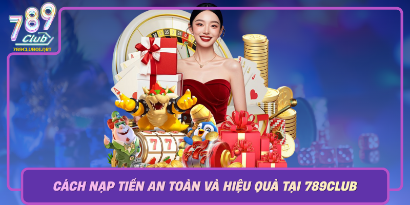 Cach Nap Tien An Toan Va Hieu Qua Tai 789Club Bi Quyet Tu Chuyen Gia