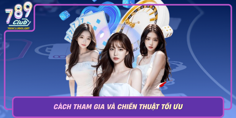 Cach Tham Gia Va Chien Thuat Toi Uu Khi Choi Game Bai 789Club
