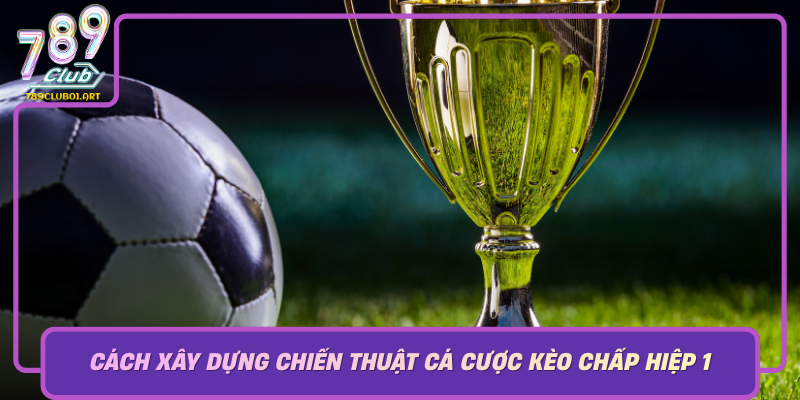 Cach Xay Dung Chien Thuat Ca Cuoc Keo Chap Hiep 1 Hieu Qua Tai 789Club