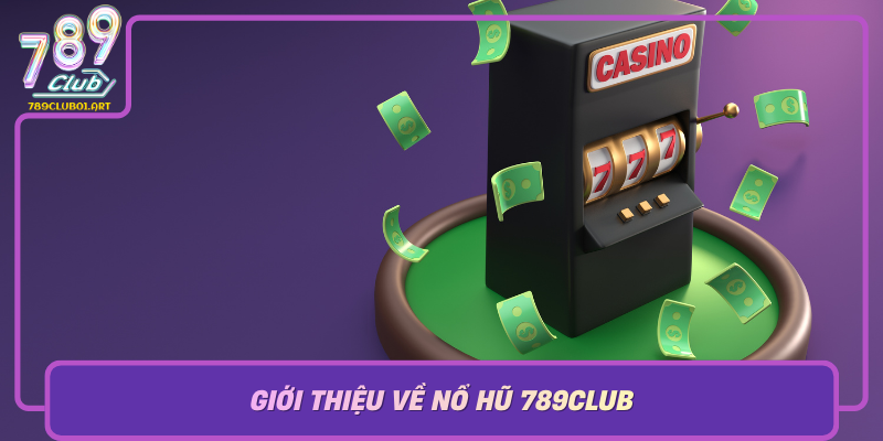 Gioi Thieu Ve No Hu 789Club Dia Chi Tin Cay Cho Tin Do Casino Truc Tuyen