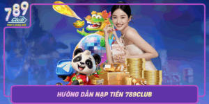 Huong Dan Nap Tien 789Club An Toan Nhanh Chong Tien Loi