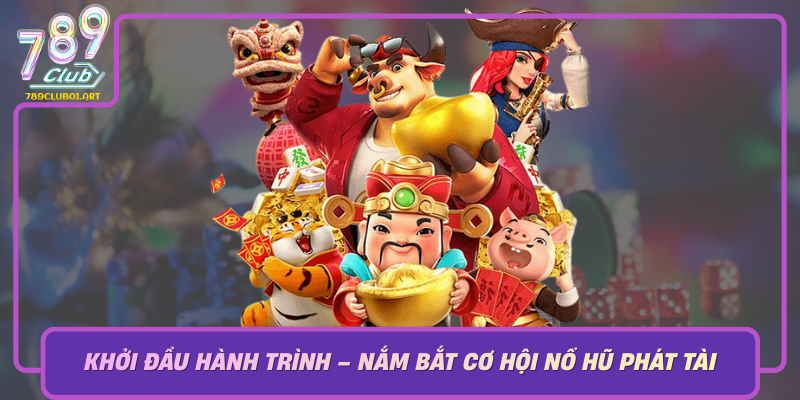 Khoi Dau Hanh Trinh Nam Bat Co Hoi No Hu Phat Tai