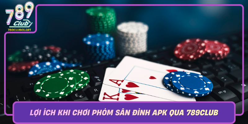 Loi Ich Khi Choi Phom San Dinh Apk Qua 789Club