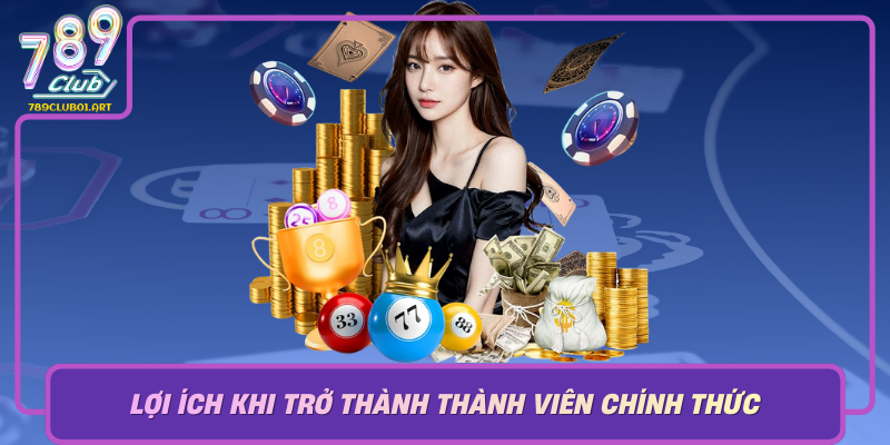 Loi Ich Khi Tro Thanh Thanh Vien Chinh Thuc Cua 789Club
