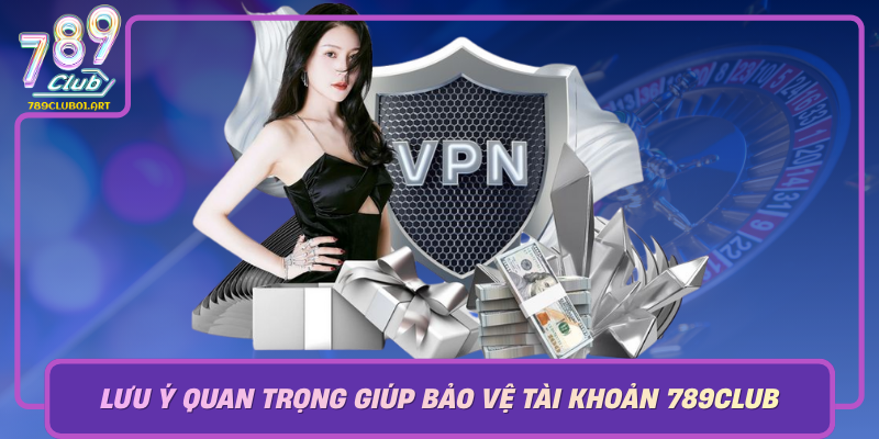 Luu Y Quan Trong Giup Bao Ve Tai Khoan 789Club