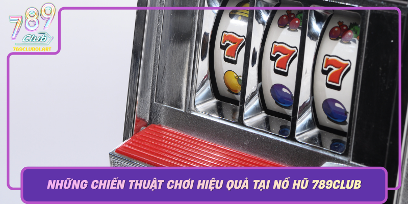 Nhung Chien Thuat Choi Hieu Qua Tai No Hu 789Club Bi Quyet Tang Co Hoi Thang Lon
