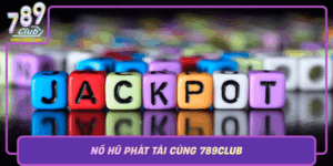 No Hu Phat Tai Cung 789Club Co Hoi Trung Lon Ngay Hom Nay