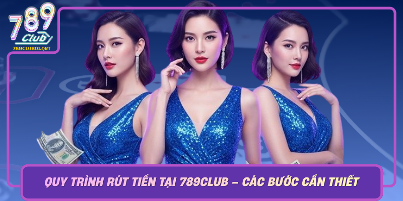 Quy Trinh Rut Tien Tai 789Club Cac Buoc Can Thiet